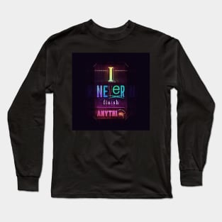 I Never Finish Anythi-- Long Sleeve T-Shirt